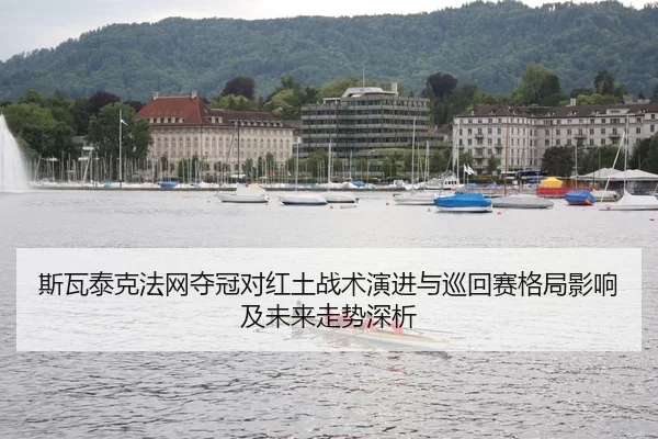 斯瓦泰克法网夺冠对红土战术演进与巡回赛格局影响及未来走势深析