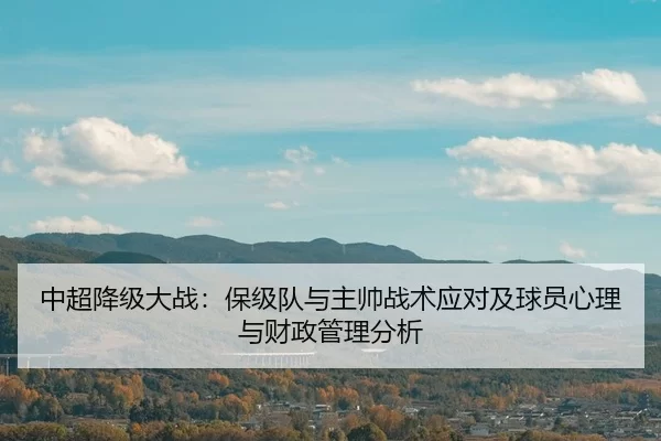 中超降级大战：保级队与主帅战术应对及球员心理与财政管理分析