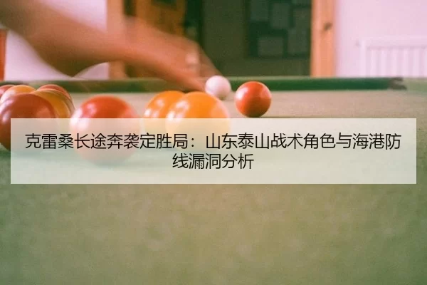 克雷桑长途奔袭定胜局：山东泰山战术角色与海港防线漏洞分析
